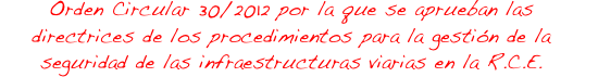 ORDEN CIRCULAR 30/2012 POR LA QUE SE APRUEBAN LAS DIRECTRICES DE LOS PROCEDIMIENTOS PARA LA GESTIÓN DE LA SEGURIDAD DE LAS INFRAESTRUCTURAS VIARIAS EN LA RED DE CARRETERAS DEL ESTADO ORDEN CIRCULAR 30/2012 POR LA QUE SE APRUEBAN LAS DIRECTRICES DE LOS PROCEDIMIENTOS PARA LA GESTIÓN DE LA SEGURIDAD DE LAS INFRAESTRUCTURAS VIARIAS EN LA RED DE CARRETERAS DEL ESTADO